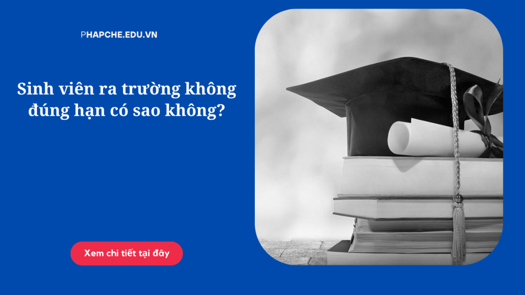 Sinh viên quá hạn đào tạo - sinh viên ra trường không đúng hạn có sao không